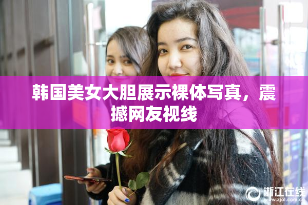 韩国美女大胆展示裸体写真，震撼网友视线