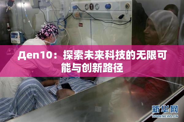 Дen10：探索未来科技的无限可能与创新路径