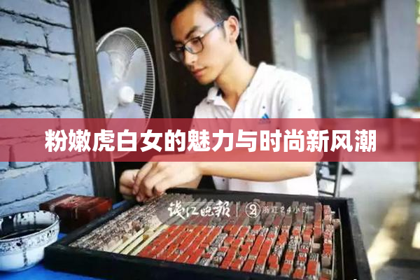 粉嫩虎白女的魅力与时尚新风潮