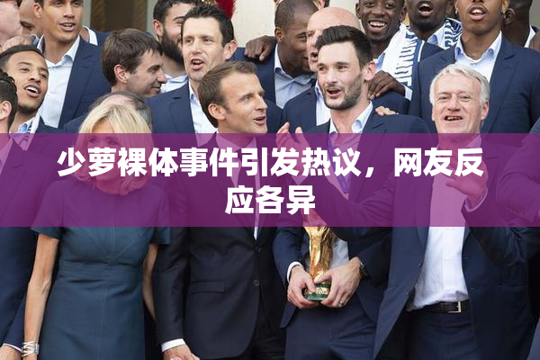 少萝裸体事件引发热议，网友反应各异