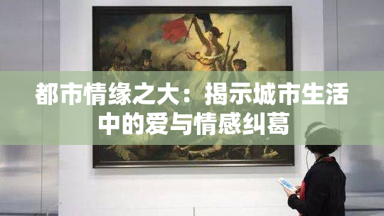 都市情缘之大：揭示城市生活中的爱与情感纠葛