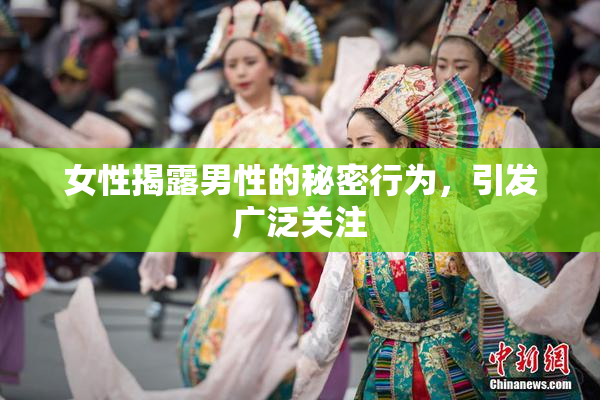 女性揭露男性的秘密行为，引发广泛关注