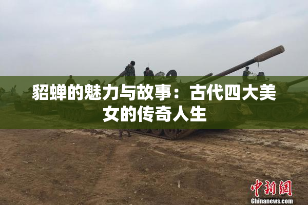 貂蝉的魅力与故事：古代四大美女的传奇人生