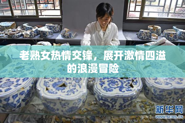 老熟女热情交锋，展开激情四溢的浪漫冒险