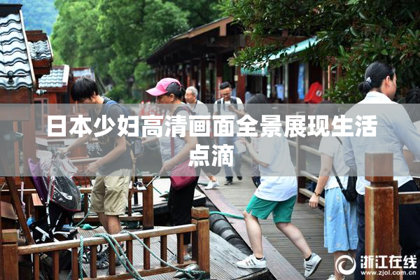 日本少妇高清画面全景展现生活点滴