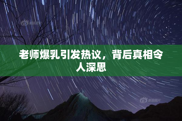老师爆乳引发热议，背后真相令人深思