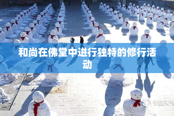 和尚在佛堂中进行独特的修行活动