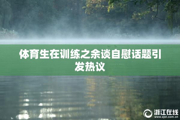 体育生在训练之余谈自慰话题引发热议