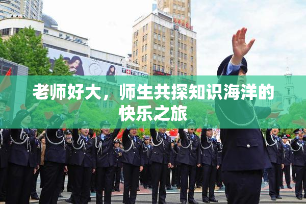 老师好大，师生共探知识海洋的快乐之旅