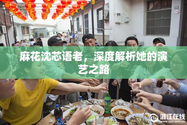 麻花沈芯语老，深度解析她的演艺之路