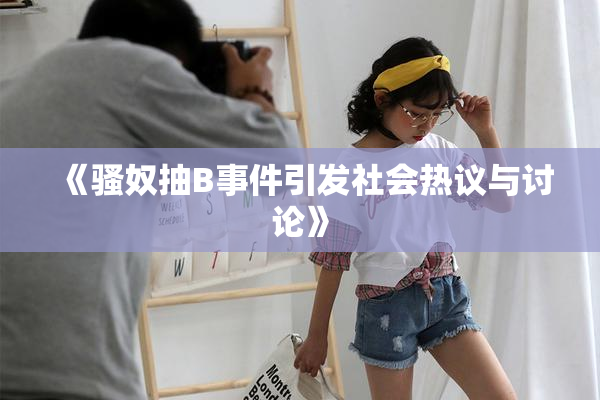 《骚奴抽B事件引发社会热议与讨论》