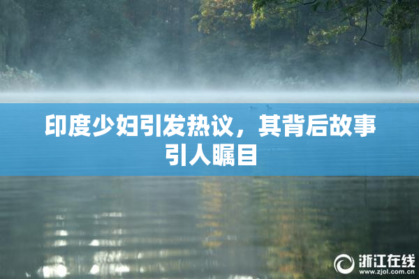 印度少妇引发热议，其背后故事引人瞩目
