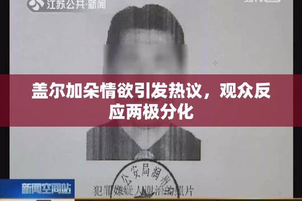 盖尔加朵情欲引发热议，观众反应两极分化