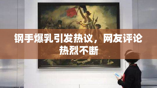 钢手爆乳引发热议，网友评论热烈不断