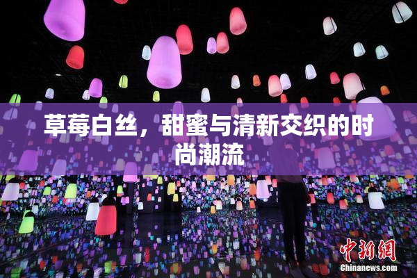 草莓白丝，甜蜜与清新交织的时尚潮流