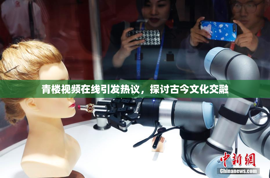 青楼视频在线引发热议，探讨古今文化交融