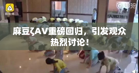 麻豆ζAV重磅回归，引发观众热烈讨论！