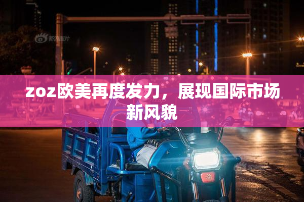 zoz欧美再度发力，展现国际市场新风貌
