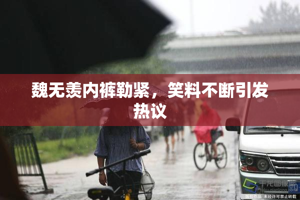 魏无羡内裤勒紧，笑料不断引发热议