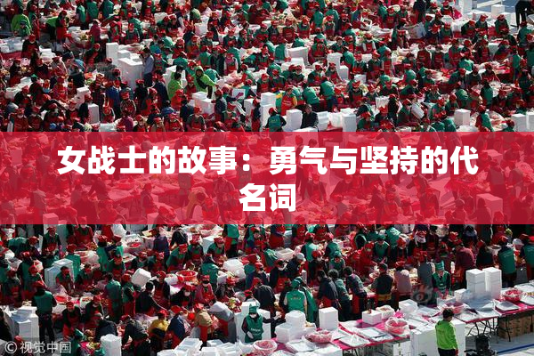 女战士的故事：勇气与坚持的代名词