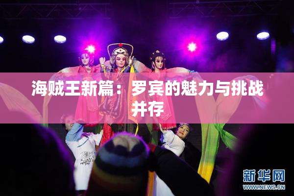 海贼王新篇：罗宾的魅力与挑战并存