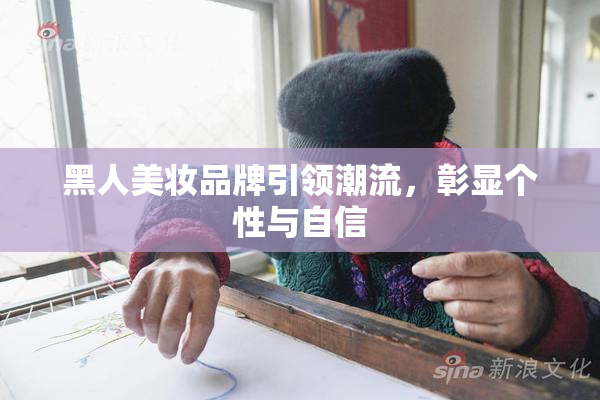 黑人美妆品牌引领潮流，彰显个性与自信