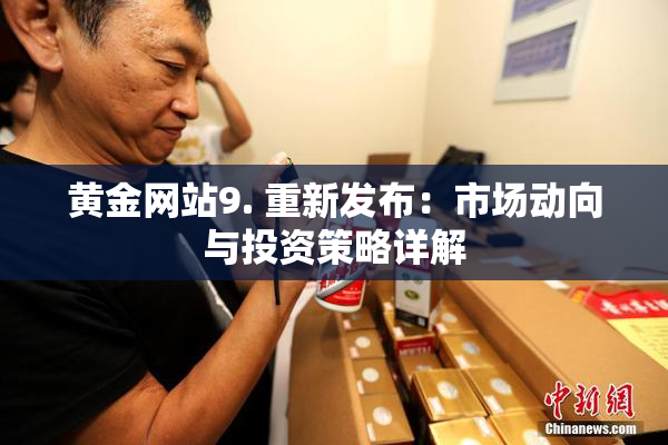 黄金网站9. 重新发布：市场动向与投资策略详解