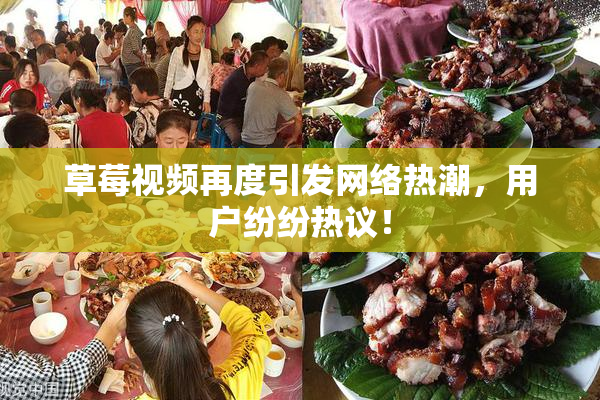 草莓视频再度引发网络热潮，用户纷纷热议！