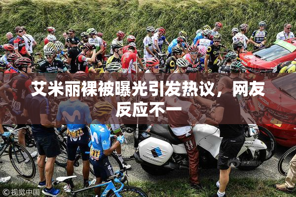 艾米丽裸被曝光引发热议，网友反应不一