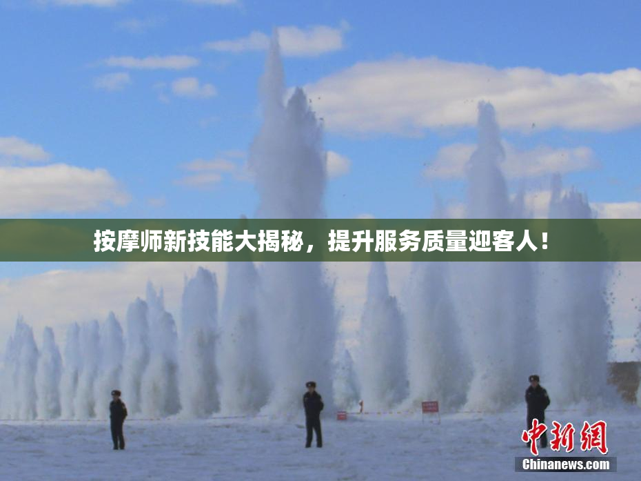 按摩师新技能大揭秘，提升服务质量迎客人！