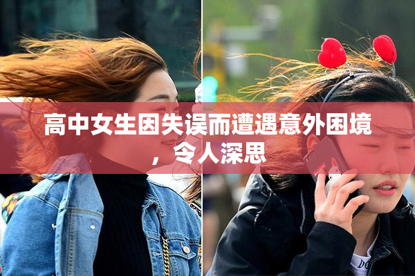高中女生因失误而遭遇意外困境，令人深思