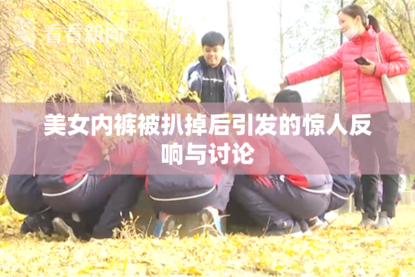 美女内裤被扒掉后引发的惊人反响与讨论
