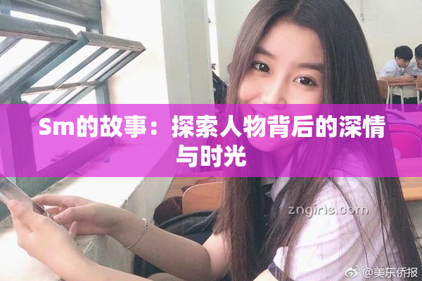 Sm的故事：探索人物背后的深情与时光