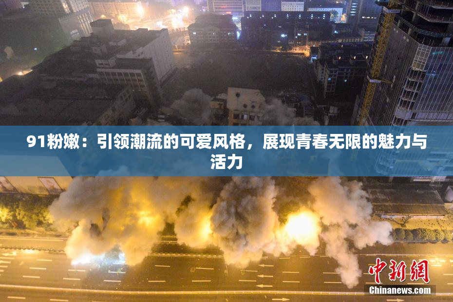 91粉嫩：引领潮流的可爱风格，展现青春无限的魅力与活力