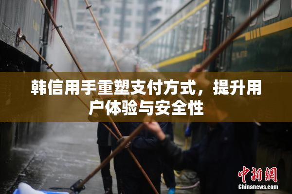 韩信用手重塑支付方式，提升用户体验与安全性