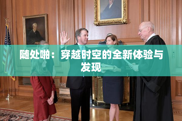 随处啪：穿越时空的全新体验与发现