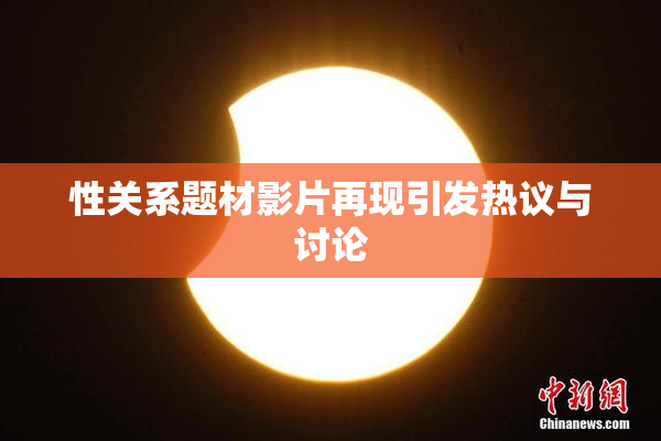 性关系题材影片再现引发热议与讨论