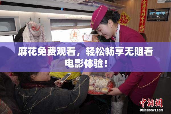 麻花免费观看，轻松畅享无阻看电影体验！