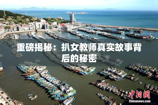 重磅揭秘：扒女教师真实故事背后的秘密
