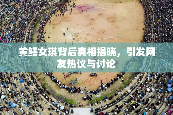 黄鳝女琪背后真相揭晓，引发网友热议与讨论