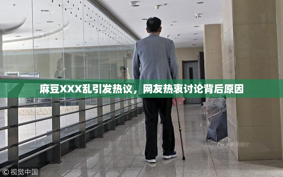麻豆XXX乱引发热议，网友热衷讨论背后原因