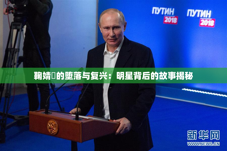 鞠婧祎的堕落与复兴：明星背后的故事揭秘