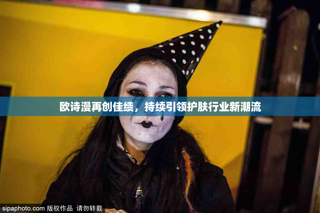 欧诗漫再创佳绩，持续引领护肤行业新潮流