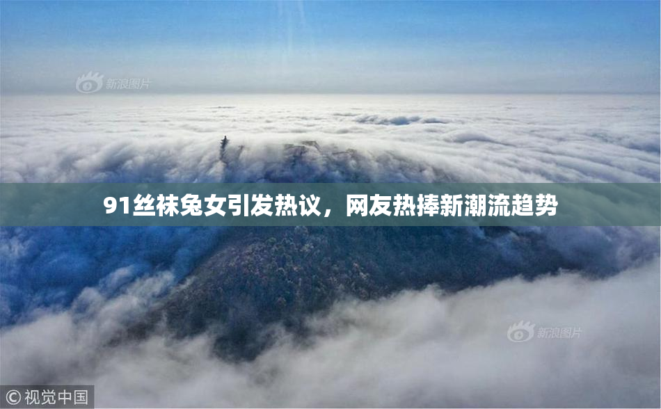 91丝袜兔女引发热议，网友热捧新潮流趋势
