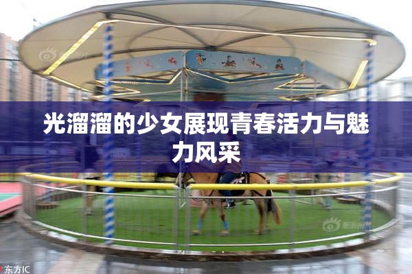 光溜溜的少女展现青春活力与魅力风采