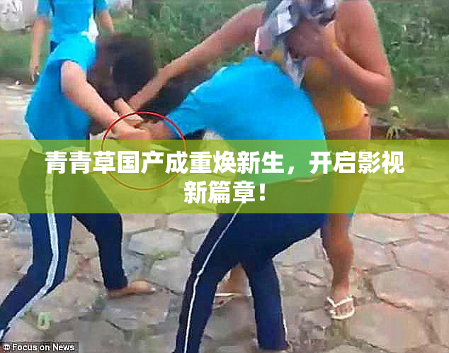 青青草国产成重焕新生，开启影视新篇章！