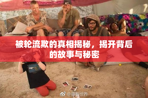被轮流欺的真相揭秘，揭开背后的故事与秘密