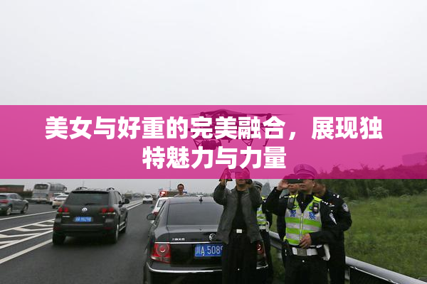 美女与好重的完美融合，展现独特魅力与力量