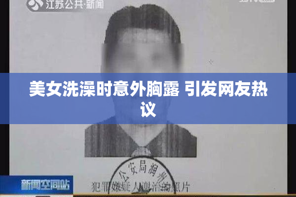 美女洗澡时意外胸露 引发网友热议