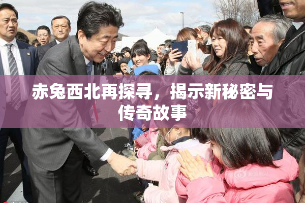 赤兔西北再探寻，揭示新秘密与传奇故事